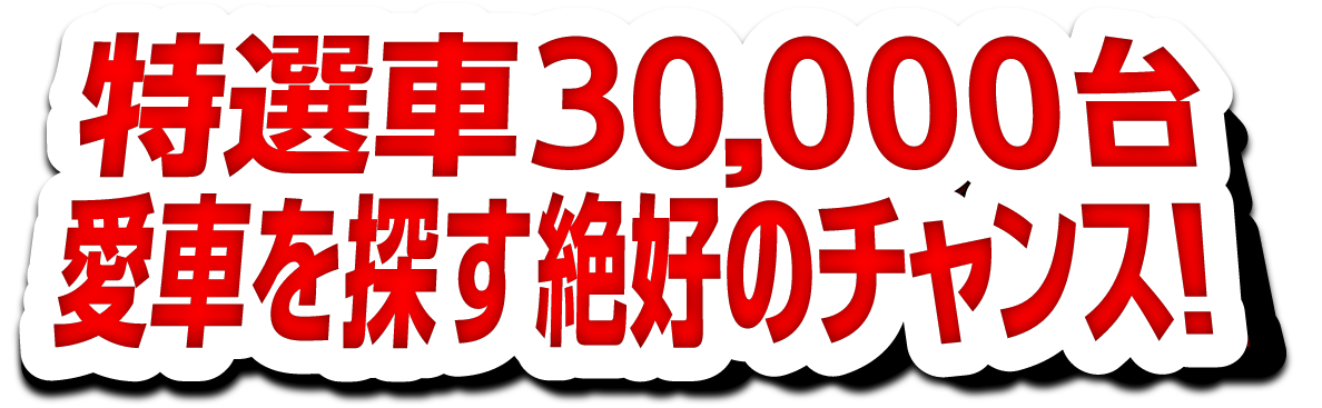 特選車30,000台 愛車を探す絶好のチャンス！