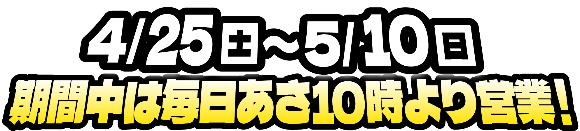 4月25日（土）から5月10日（日）期間中は毎日あさ10時より営業中！